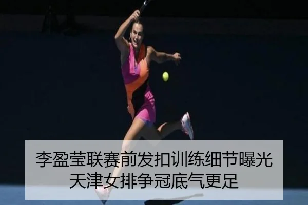 李盈莹联赛前发扣训练细节曝光 天津女排争冠底气更足 | WuKongSports